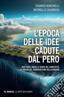 L’epoca delle idee cadute dal pero: Fake news, bufale e teorie del complotto: le origini del terrapiattismo della ragione. E-book. Formato EPUB ebook di Edoardo Boncinelli