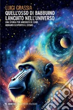 Quell'osso di babbuino lanciato nell'universo: Una storia per aneddoti di come abbiamo scoperto il Cosmo. E-book. Formato EPUB ebook