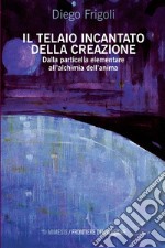 Il telaio incantato della Creazione: Dalla particella elementare all’alchimia dell’anima. E-book. Formato PDF ebook