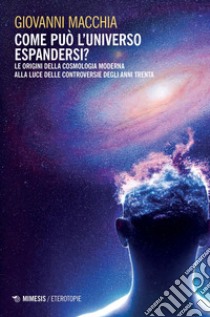 Come può l’universo espandersi?: Le origini della cosmologia moderna alla luce delle controversie degli anni Trenta. E-book. Formato PDF ebook di Giovanni Macchia