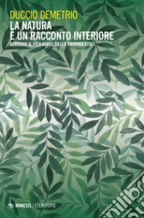 La natura è un racconto interiore: Scrivere il filo verde della propria vita. E-book. Formato EPUB ebook di Duccio Demetrio