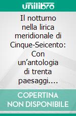 Il notturno nella lirica meridionale di Cinque-Seicento: Con un’antologia di trenta paesaggi. E-book. Formato PDF ebook di Antonio Perrone