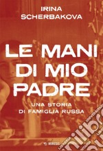 Le mani di mio padre: Una storia di famiglia russa. E-book. Formato EPUB ebook