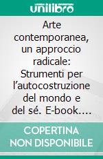 Arte contemporanea, un approccio radicale: Strumenti per l’autocostruzione del mondo e del sé. E-book. Formato EPUB