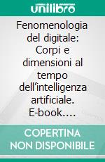 Fenomenologia del digitale: Corpi e dimensioni al tempo dell’intelligenza artificiale. E-book. Formato EPUB ebook