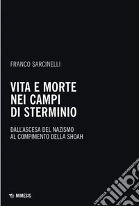 Vita e morte nei campi di sterminio: Dall'ascesa del nazismo al compimento della Shoah. E-book. Formato PDF ebook