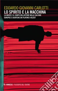 Lo spirito e la macchina: La mente e il corpo dell’attore nelle culture europee e asiatiche da Platone a Kleist. E-book. Formato EPUB ebook