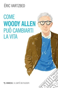 Come Woody Allen può cambiarti la vita. E-book. Formato EPUB ebook