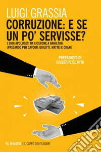 Corruzione: e se un po’ servisse?: I suoi apologeti da Cicerone a Hamilton (passando per Cavour, Giolitti, Mattei e Craxi). E-book. Formato EPUB ebook