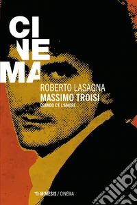 Massimo Troisi: Quando c’è l’amore. E-book. Formato EPUB ebook