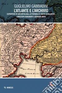 L’atlante e l’archivio: Esperienze di antropologia letteraria in Judith Schalansky, Christoph Ransmayr e Gerhard Roth. E-book. Formato EPUB ebook