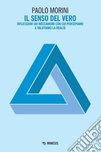 Il Senso del Vero: Riflessioni sui meccanismi con cui percepiamo e valutiamo la realtà. E-book. Formato PDF ebook