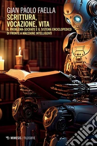 Scrittura, vocazione, vita: Il problema-Socrate e il sistema enciclopedico di fronte a macchine intelligenti. E-book. Formato EPUB ebook