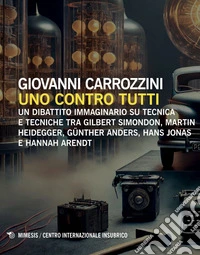 Uno contro tutti: Un dibattito immaginario su tecnica e tecniche tra Gilbert Simondon, Martin Heidegger, Günther Anders, Hans Jonas e Hannah Arendt. E-book. Formato EPUB ebook