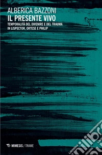Il presente vivo: Temporalità del divenire e del trauma in Lispector, Ortese e Philip. E-book. Formato PDF ebook
