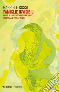 Famiglie invisibili: Famiglie contemporanee tra nuove parentele e progettualità. E-book. Formato EPUB ebook