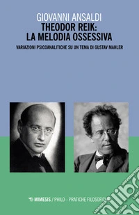 Theodor Reik: la melodia ossessiva: Variazioni psicoanalitiche su un tema di Gustav Mahler. E-book. Formato EPUB ebook