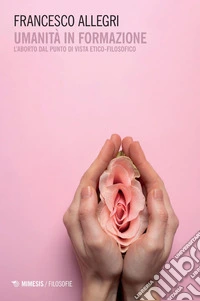 Umanità in formazione: L’aborto dal punto di vista etico-filosofico. E-book. Formato PDF ebook