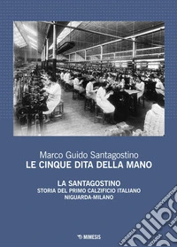 Le cinque dita della mano: La Santagostino. Storia del primo calzificio italiano Niguarda-Milano. E-book. Formato PDF ebook