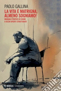 La vita è matrigna, almeno sogniamo!: Manuale pratico di sogni a occhi aperti strutturati. E-book. Formato EPUB ebook