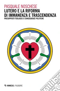 Lutero e la Riforma di immanenza e trascendenza: Presupposti teologici e conseguenze politiche. E-book. Formato EPUB ebook