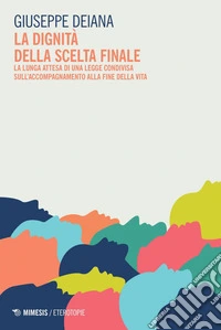 La dignità della scelta finale: La lunga attesa di una legge condivisa sull’accompagnamento alla fine della vita. E-book. Formato PDF ebook