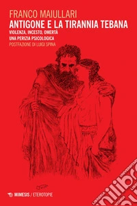Antigone e la tirannia tebana: Violenza, incesto, omertà. Una perizia psicologica. E-book. Formato PDF ebook