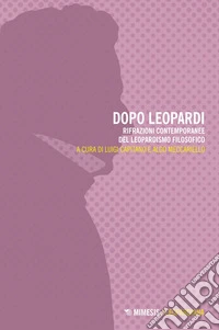 Dopo Leopardi: Rifrazioni contemporanee del leopardismo filosofico. E-book. Formato EPUB ebook