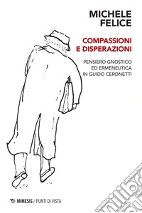 Compassioni e disperazioni: Pensiero gnostico ed ermeneutica in Guido Ceronetti. E-book. Formato PDF ebook