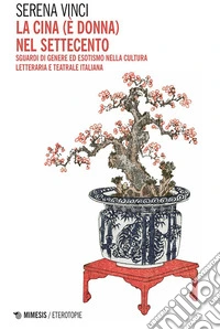 La Cina (è donna) nel Settecento: Sguardi di genere ed esotismo nella cultura letteraria e teatrale italiana. E-book. Formato EPUB ebook
