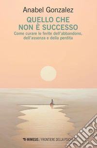 Quello che non è successo: Come curare le ferite dell'abbandono, dell'assenza e della perdita. E-book. Formato EPUB ebook
