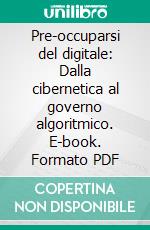 Pre-occuparsi del digitale: Dalla cibernetica al governo algoritmico. E-book. Formato PDF ebook