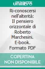 Ri-conoscersi nell'alterità: Il pensiero orizzontale di Roberto Marchesini. E-book. Formato PDF ebook