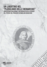 Un libertino nel "Plenilunio delle monarchie”: Rivoluzione galileiana e Instauratio della Scienza del Potere nel pensiero di Maiolino Bisaccioni. E-book. Formato PDF ebook