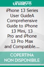 iPhone 13 Series User GuideA Comprehensive Guide to iPhone 13 Mini, 13 Pro and iPhone 13 Pro Max and Compatible Accessories. E-book. Formato EPUB ebook di Martinez Jason