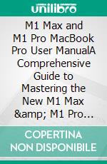 M1 Max and M1 Pro MacBook Pro User ManualA Comprehensive Guide to Mastering the New M1 Max & M1 Pro MacBook Pro with Pictorial Illustrations. E-book. Formato EPUB ebook di Martinez Jason