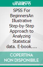 SPSS For BeginnersAn Illustrative Step-by-Step Approach to Analyzing Statistical data. E-book. Formato EPUB ebook di Hunt Robert D.