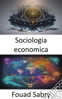 Sociologia economicaSvelare il complesso web, un viaggio nella sociologia economica. E-book. Formato EPUB ebook di Fouad Sabry