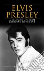 Elvis Presley: A Complete Life from Beginning to the End. E-book. Formato EPUB ebook