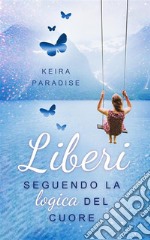 Liberi seguendo la logica del cuore. E-book. Formato EPUB ebook