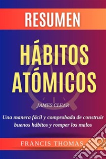 Resumen Hábitos AtómicosLibro de James Clear - Atomic Habits - Una manera fácil y comprobada de construir buenos hábitos y romper los malos. E-book. Formato EPUB ebook di Francis Thomas