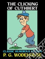 The Clicking of CuthbertClassic Humorous Fiction. E-book. Formato PDF ebook