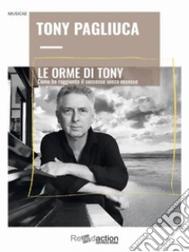 Le orme di TonyCome ho raggiunto il successo senza eccesso. E-book. Formato EPUB ebook di Tony Pagliuca