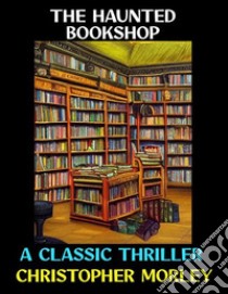 The Haunted BookshopA Classic Thriller. E-book. Formato PDF ebook di Christopher Morley