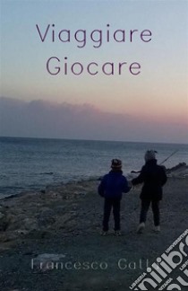 Viaggiare GiocareRacconti e poesie. E-book. Formato EPUB ebook di Francesco Gatta