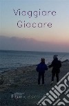 Viaggiare GiocareRacconti e poesie. E-book. Formato EPUB ebook di Francesco Gatta