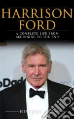 Harrison Ford: A Complete Life from Beginning to the End. E-book. Formato EPUB ebook