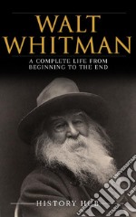 Walt Whitman: A Complete Life from Beginning to the End. E-book. Formato EPUB ebook