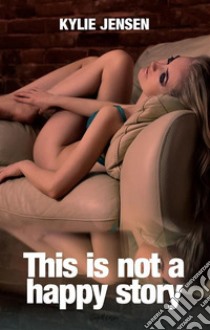 This is not a happy story. E-book. Formato EPUB ebook di Kylie Jensen