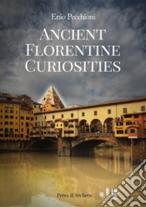 Ancient Florentine Curiosities. E-book. Formato EPUB ebook di Enio Pecchioni